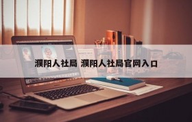 濮阳人社局 濮阳人社局官网入口