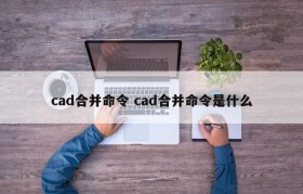 cad合并命令 cad合并命令是什么
